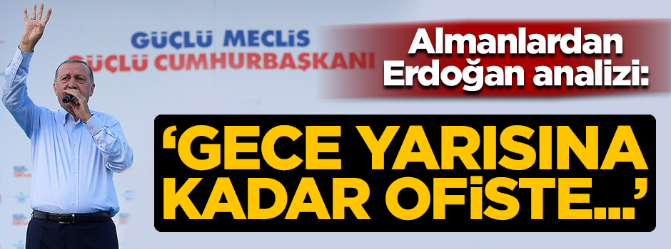 Alman medyasında yayınlanan Erdoğan analizi: Gece yarısına kadar ofiste...