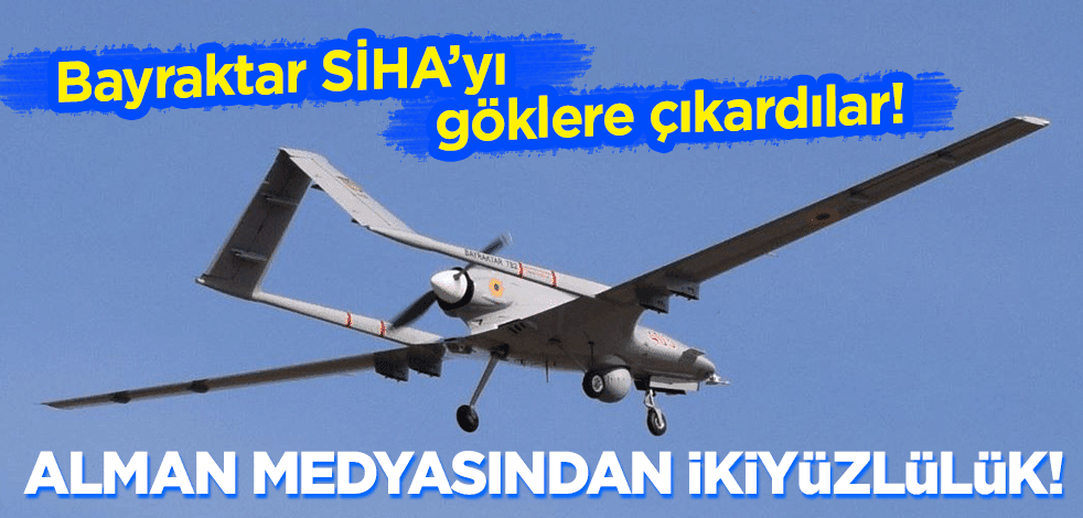 Alman medyasından ikiyüzlülük! Bayraktar SİHA'yı göklere çıkardılar