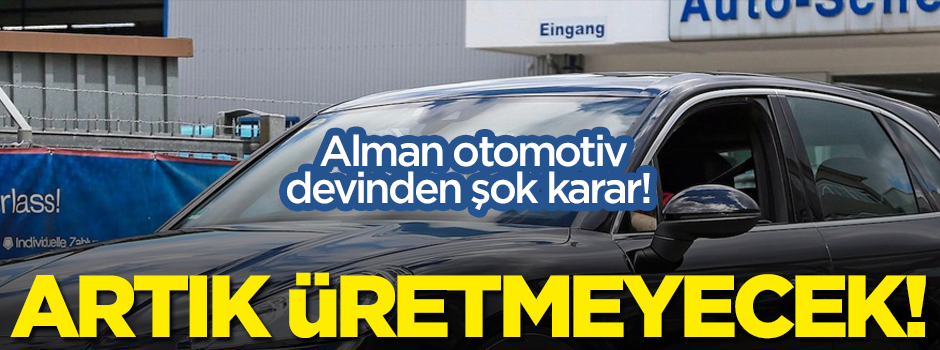 Alman otomotiv devinden şok karar! Artık üretmeyecek