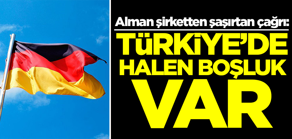 Alman şirketten şaşırtan Türkiye çağrısı: Dünyada bitti! Orada halen boşluk var