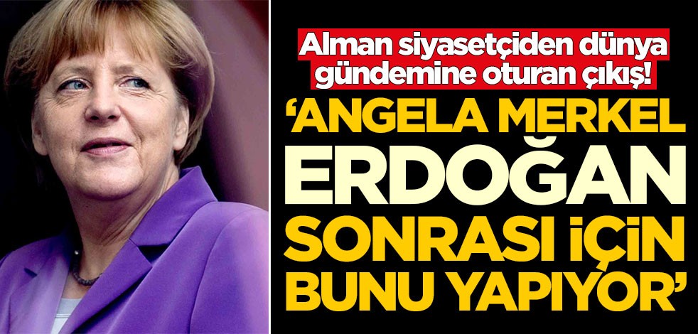 Alman siyasetçiden dünya gündemine oturan çıkış! 'Merkel Erdoğan sonrası için bunu yapıyor'