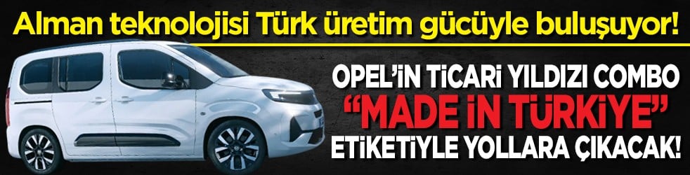 Alman teknolojisi Türk üretim gücüyle buluşuyor! Opel Combo "Made in Türkiye" etiketiyle yollara çıkacak!