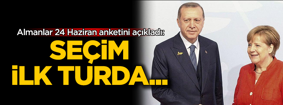 Almanlar 24 Haziran anketini açıkladı! Seçim ilk turda...