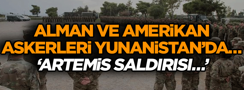 Alman ve Amerikan askerleri Yunanistan’da… ‘Artemis saldırısı…’