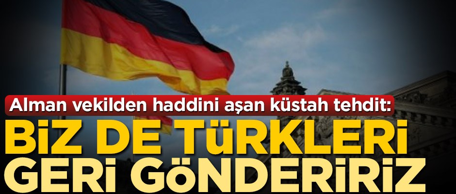 Alman vekilden haddini aşan küstah tehdit: Biz de Türkleri geri göndeririz