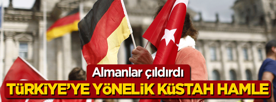 Almanlar çıldırdı! Türkiye'ye yönelik küstah hamle