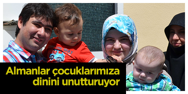 Almanlar çocuklarımıza dinini unutturuyor