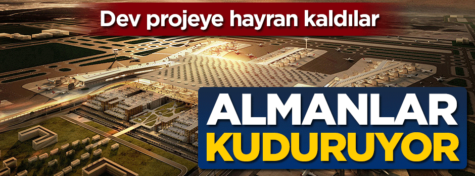 Almanlar kuduruyor... Dev projeye hayran kaldılar