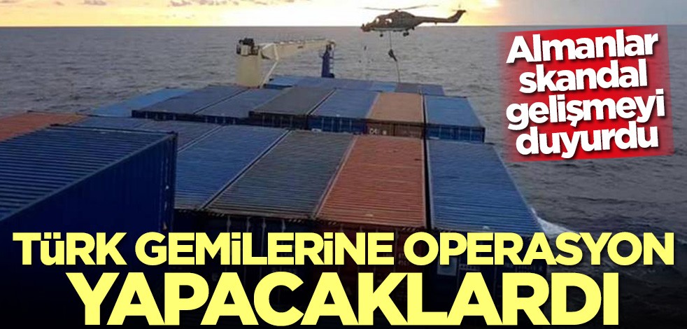 Almanlar skandal gelişmeyi duyurdu! Türk gemilerine operasyon yapacaklardı