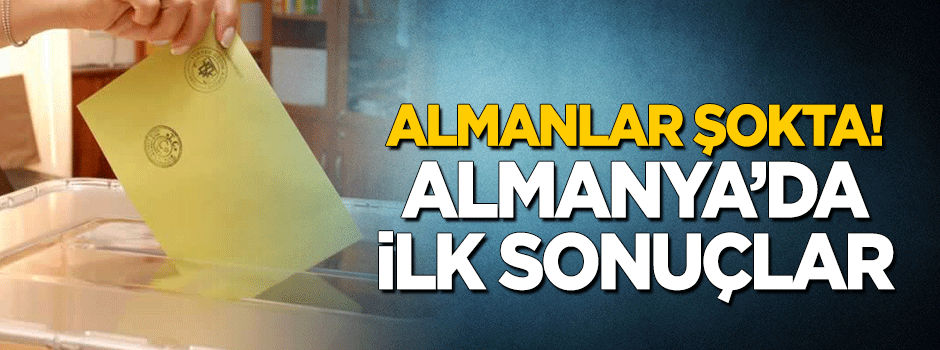 Almanlar şokta! Almanya'dan ilk sonuçlar geldi