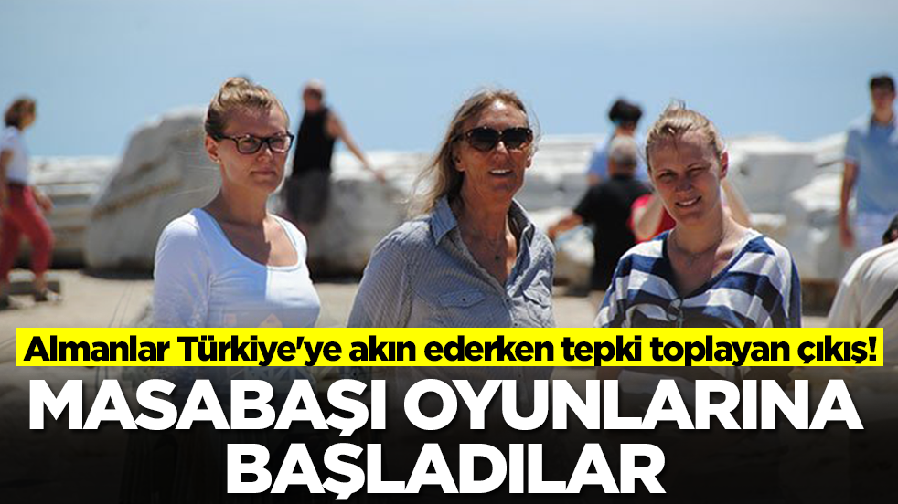 Almanlar Türkiye'ye akın ederken tepki toplayan çıkış! Masabaşı oyunlarına başladılar