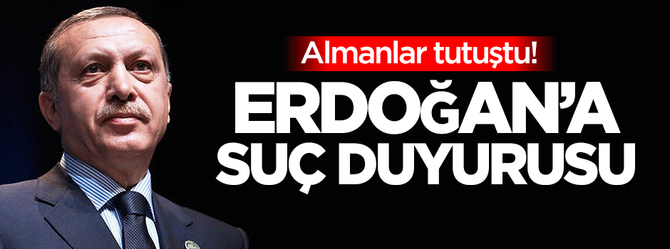 Almanlar tutuştu! Erdoğan'a suç duyurusu