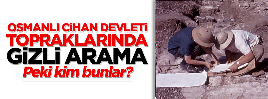 Almanlar ve İngilizler Osmanlı topraklarında gizlice petrol aramış