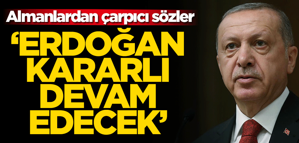 Almanlardan çarpıcı sözler! 'Erdoğan kararlı, devam edecek'