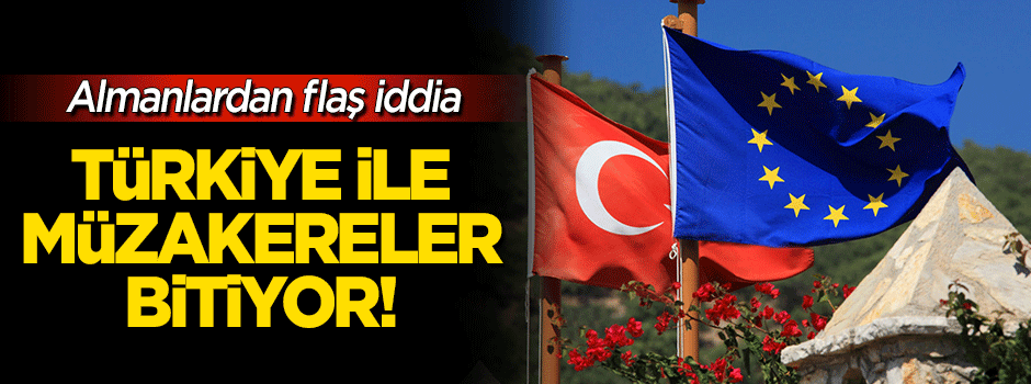 Almanlardan flaş iddia: Türkiye ile müzakereler durdurulacak!
