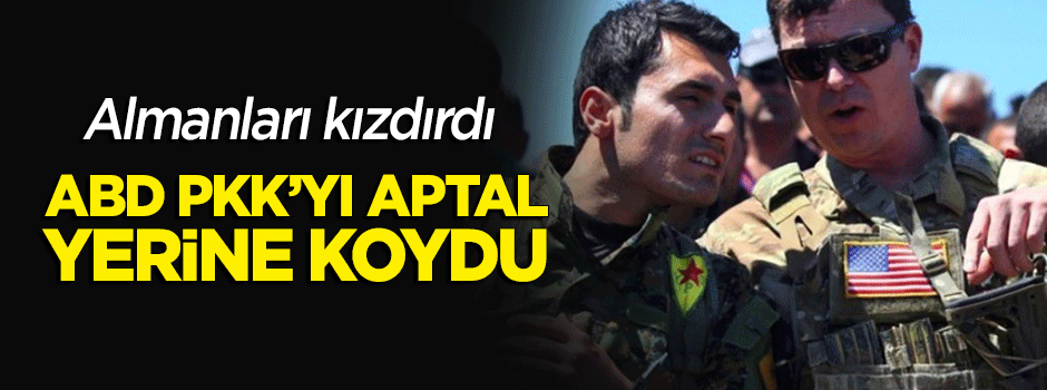 Almanları kızdırdı: "ABD, PKK'yı aptal yerine koydu"