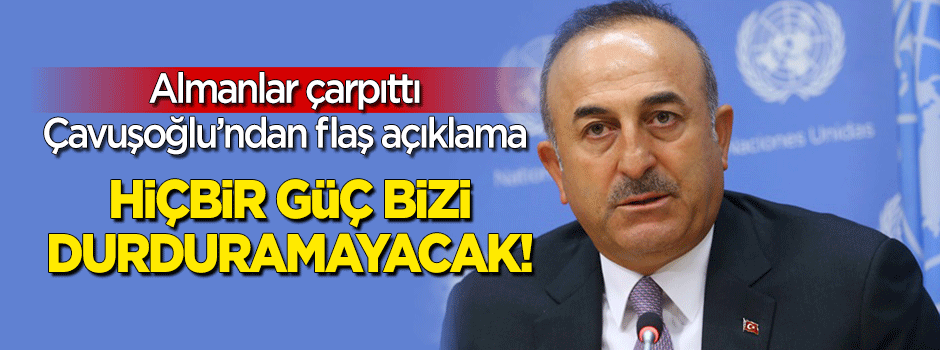 Almanlar çarpıttı! Çavuşoğlu'nda flaş açıklama: Hiçbir güç bizi durduramayacak!