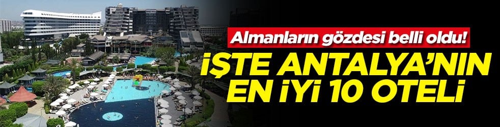 Almanların gözdesi belli oldu! İşte Antalya'nın en iyi 10 oteli