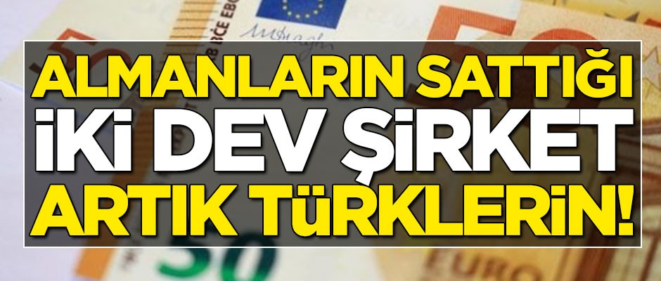Almanların sattığı iki dev şirket artık Türklerin!