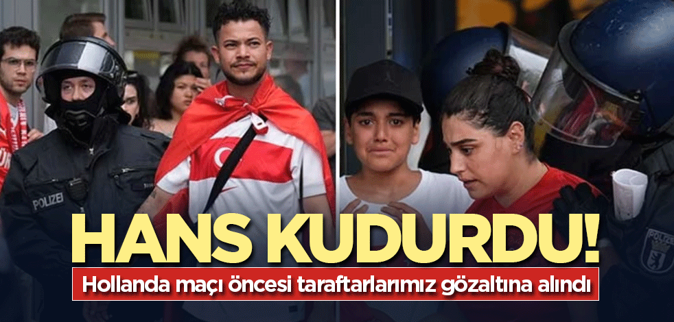 Almanların Türk nefreti ortaya çıktı! Hollanda maçı öncesi taraftarlarımız gözaltına alındı