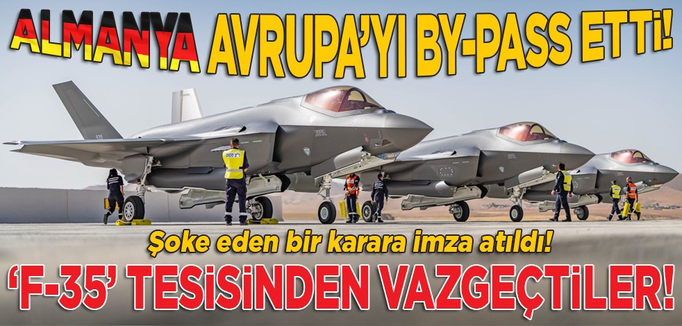 Almanya Avrupa'yı by-pass etti! Şoke eden bir karara imza atıldı! 'F-35' tesisinden vazgeçtiler!