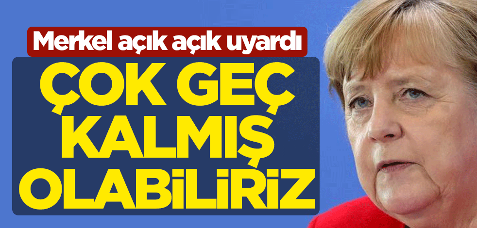 Almanya Başbakanı Angela Merkel'den koronavirüs uyarısı: Çok geç kalmış olabiliriz