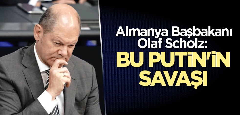Almanya Başbakanı Olaf Scholz: Bu Putin'in savaşı