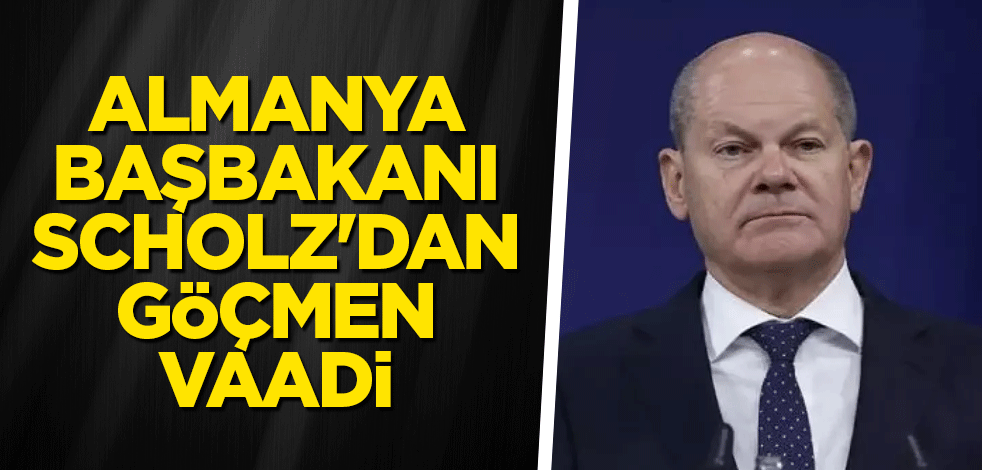 Almanya Başbakanı Scholz'dan göçmen vaadi