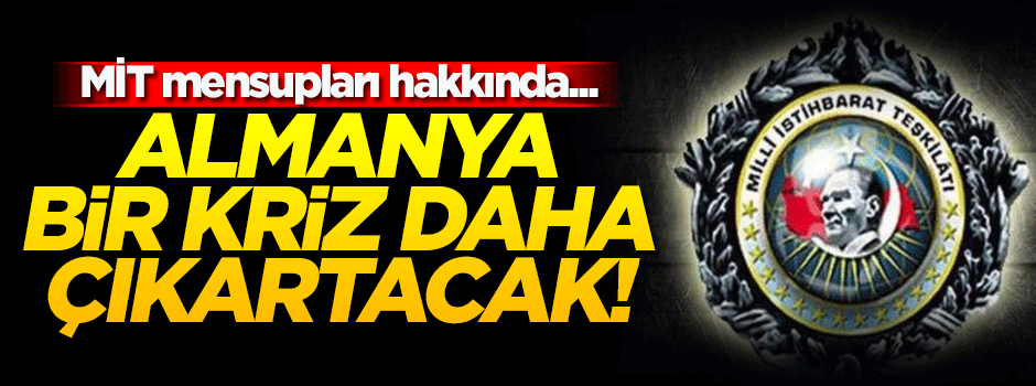 Almanya bir kriz daha çıkartacak! MİT mensuplarına soruşturma