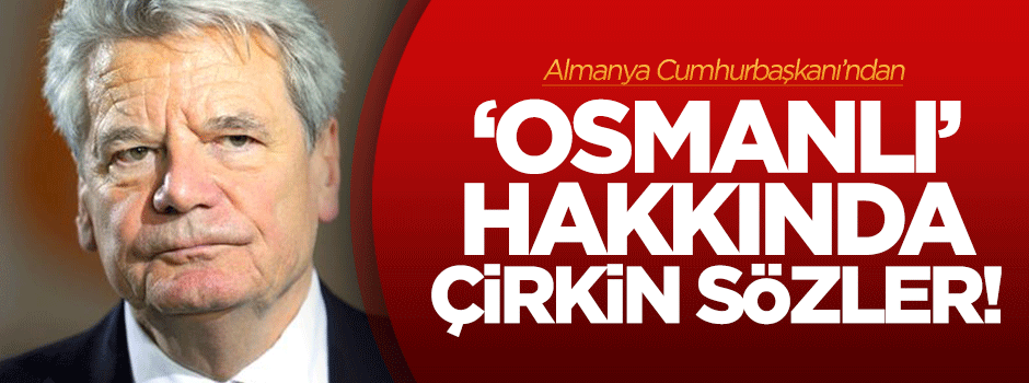 Gauck'tan Osmanlı Devleti hakkında çirkin sözler