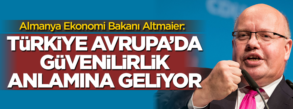 Almanya Ekonomi Bakanı Altmaier: Türkiye Avrupa'da güvenilirlik anlamına geliyor