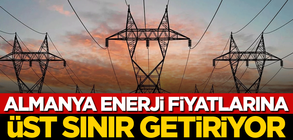 Almanya enerji fiyatlarına üst sınır getiriyor