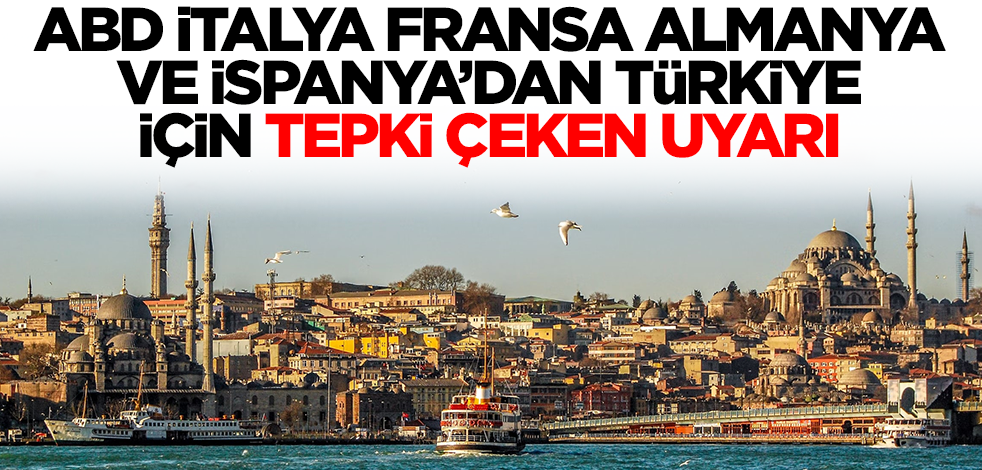 Almanya, Fransa, ABD, İspanya ve İtalya'dan tepki çeken Türkiye uyarısı: Oralardan kaçının