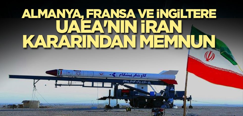 Almanya, Fransa ve İngiltere, UAEA'nın İran kararından memnun