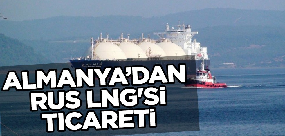 Almanya, halen Rus (doğalgaz) LNG'sinin ticaretini yapmaya devam ediyor!