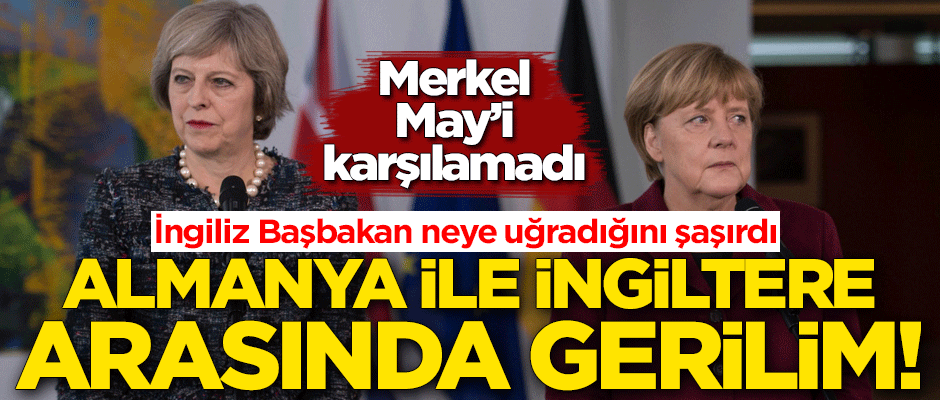 Almanya ile İngiltere arasında gerilim! Merkel, May'i karşılamadı