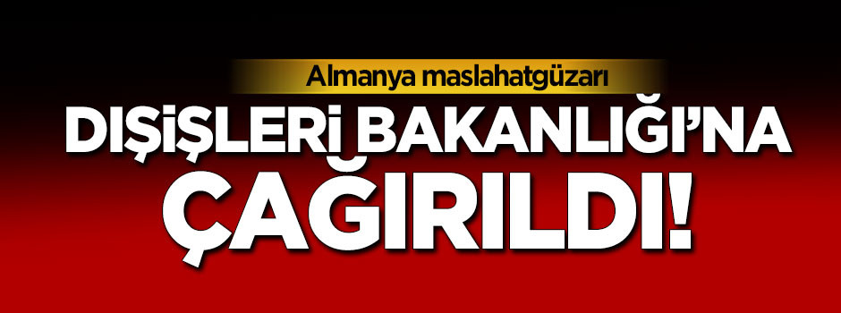 Almanya maslahatgüzarı Dışişleri Bakanlığı'na  çağırıldı