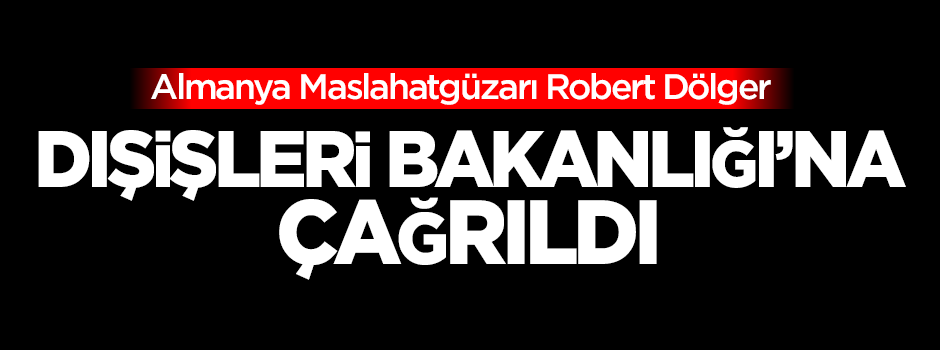 Almanya Maslahatgüzarı Dışişleri Bakanlığı'na çağrıldı