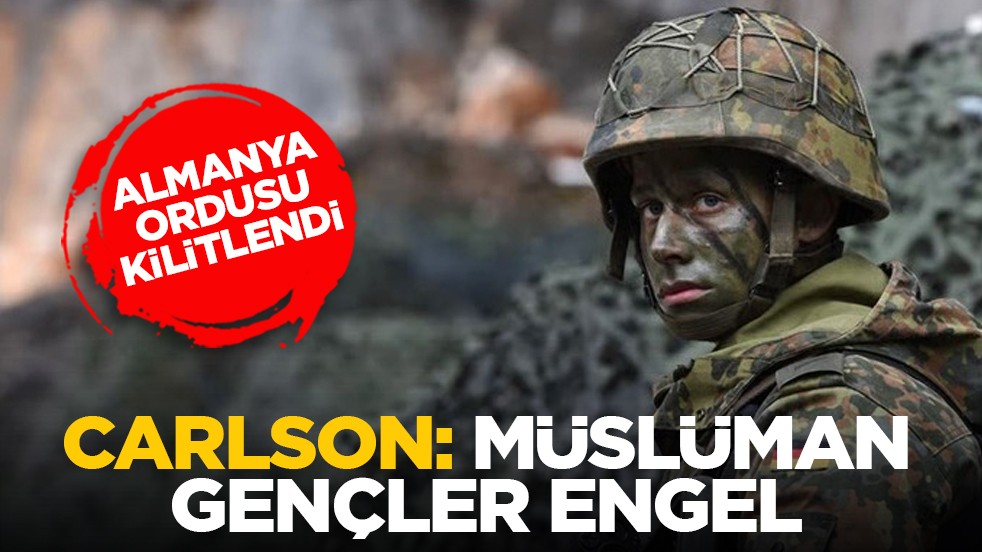 Almanya ordusu kilitlendi! Carlson: Müslüman gençler engel