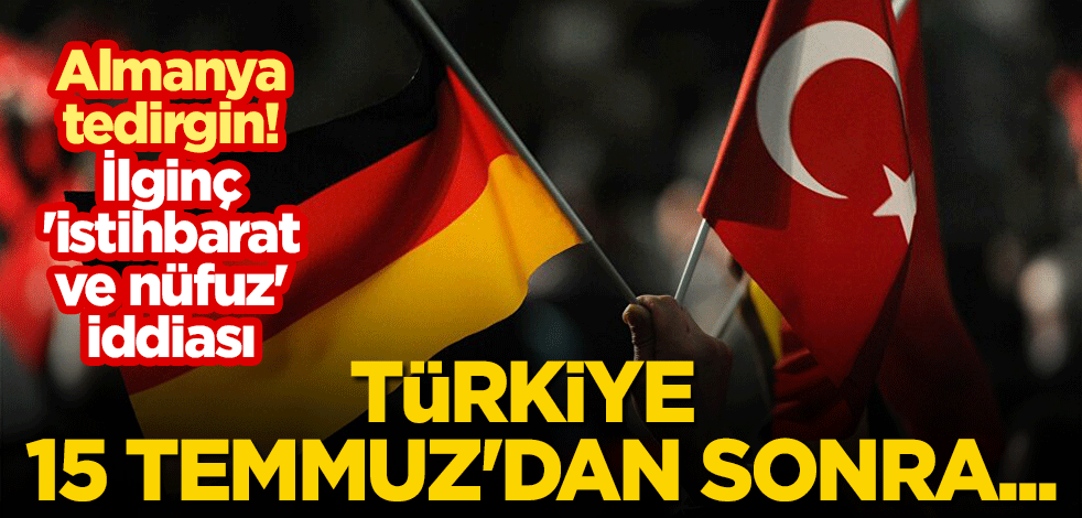 Almanya tedirgin! İlginç 'istihbarat ve nüfuz' iddiası: Türkiye, 15 Temmuz'dan sonra...