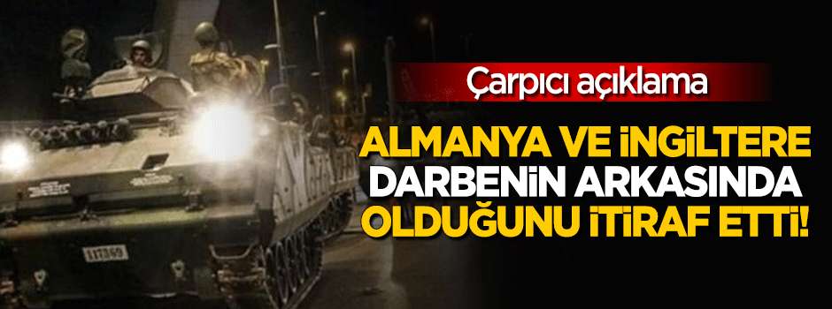 "Almanya ve İngiltere darbenin arkasında olduğunu itiraf etti"