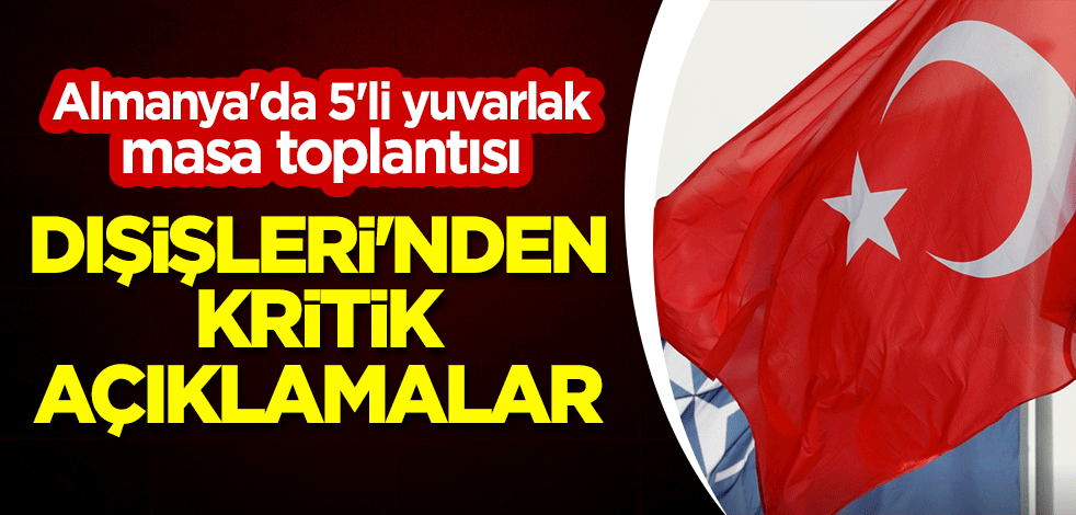 Almanya'da 5'li yuvarlak masa toplantısı: Dışişleri'nden kritik açıklamalar