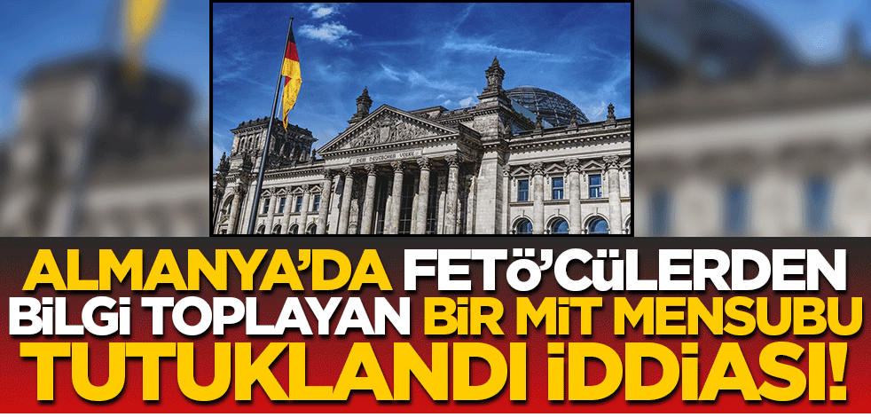Almanya'da bir MİT mensubu tutuklandı iddiası! FETÖ'cülerden bilgi topladığı öne sürüldü