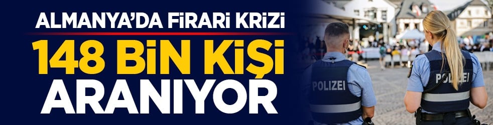 Almanya’da firari krizi: 148 bin kişi aranıyor