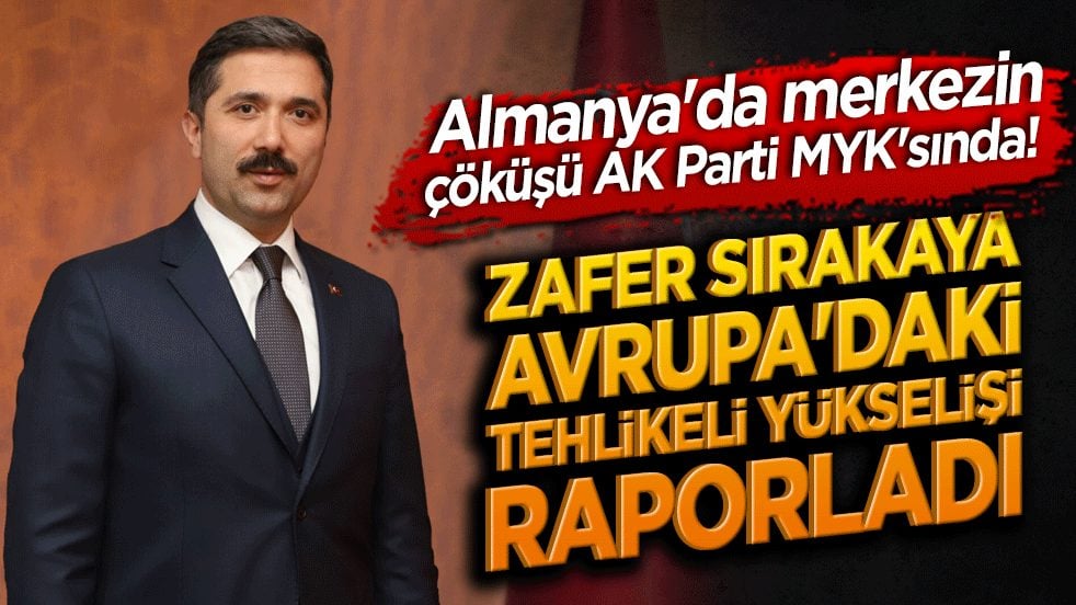 Almanya'da merkezin çöküşü AK Parti MYK'sında! Zafer Sırakaya Avrupa'daki tehlikeli yükselişi raporladı