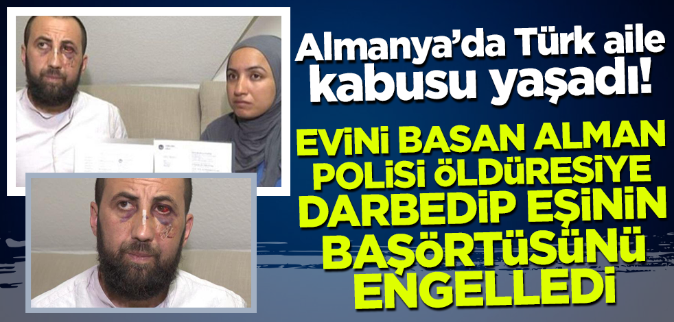 Almanya'da Türk aile kabusu yaşadı! Evini basan Alman polisi öldüresiye dövüp eşinin başörtüsüne engel oldu