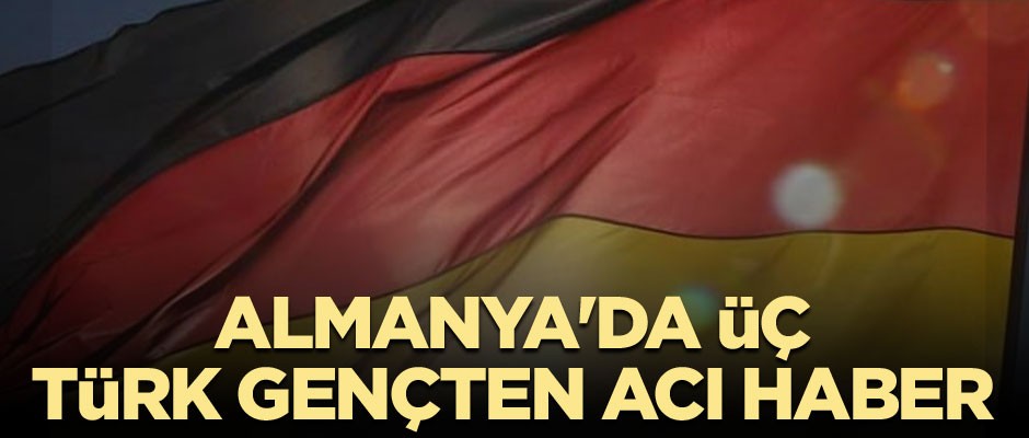 Almanya'da üç Türk gençten acı haber