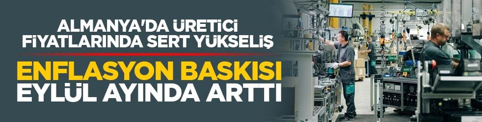 Almanya'da üretici fiyatlarında sert yükseliş: Enflasyon baskısı eylül ayında arttı