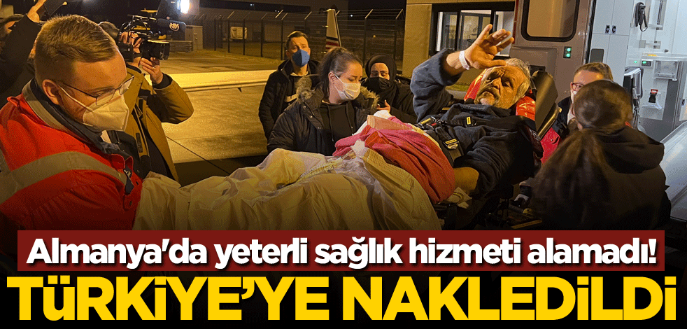 Almanya'da yeterli sağlık hizmeti alamadı! Türkiye'ye nakledildi