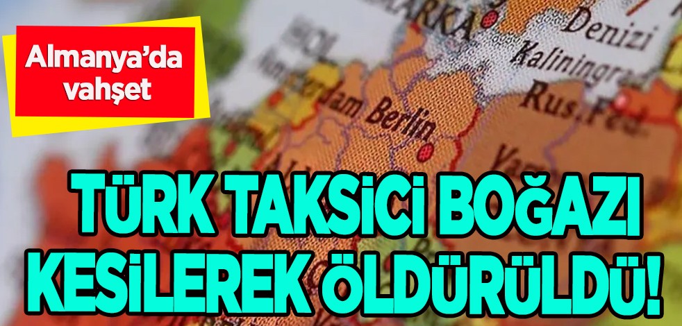 Almanya’da yine vahşet: Türk taksici boğazı kesilerek öldürüldü! Skandal olaya tepki yağıyor!